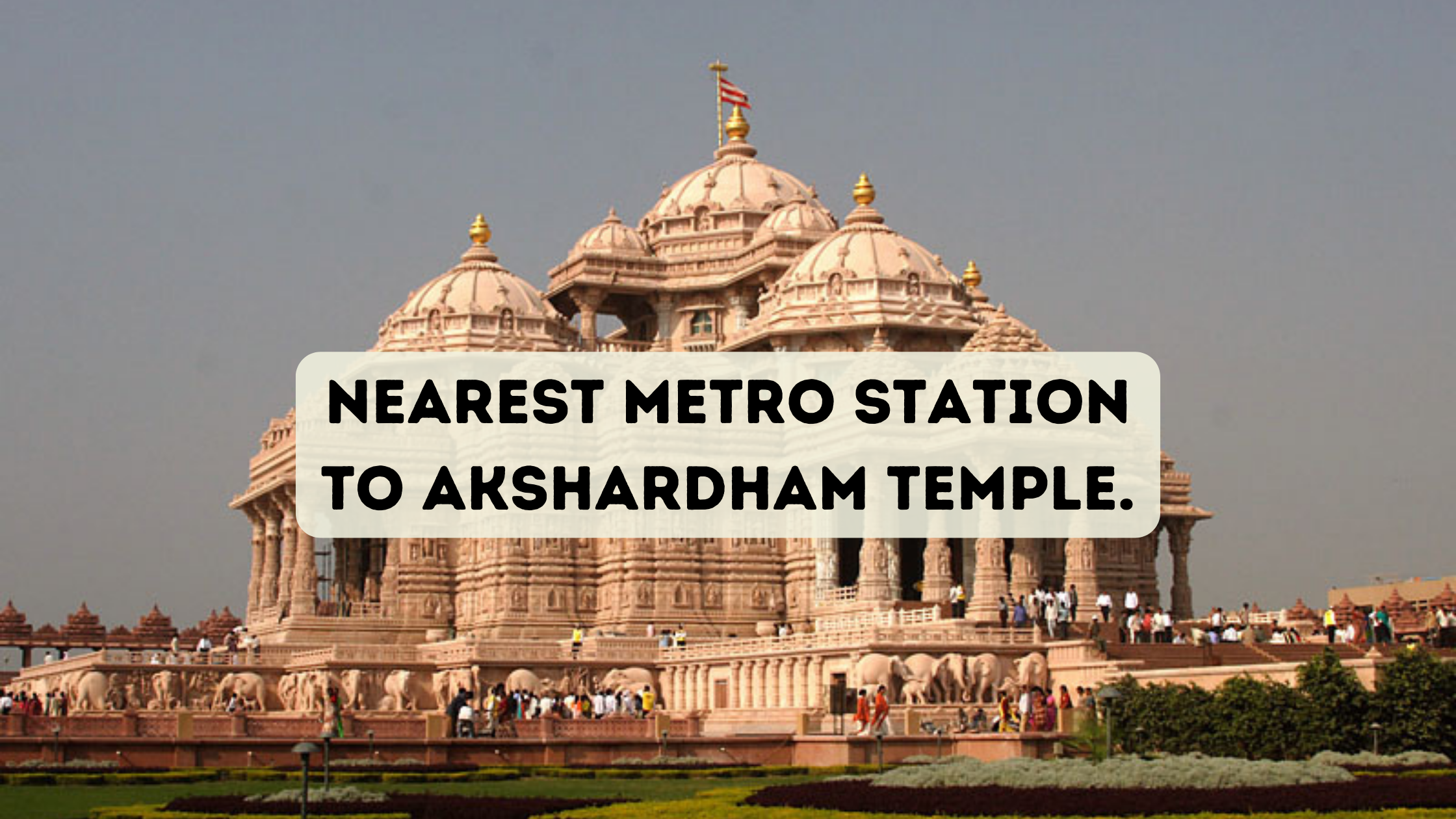 Nearest Metro Station to Akshardham Temple