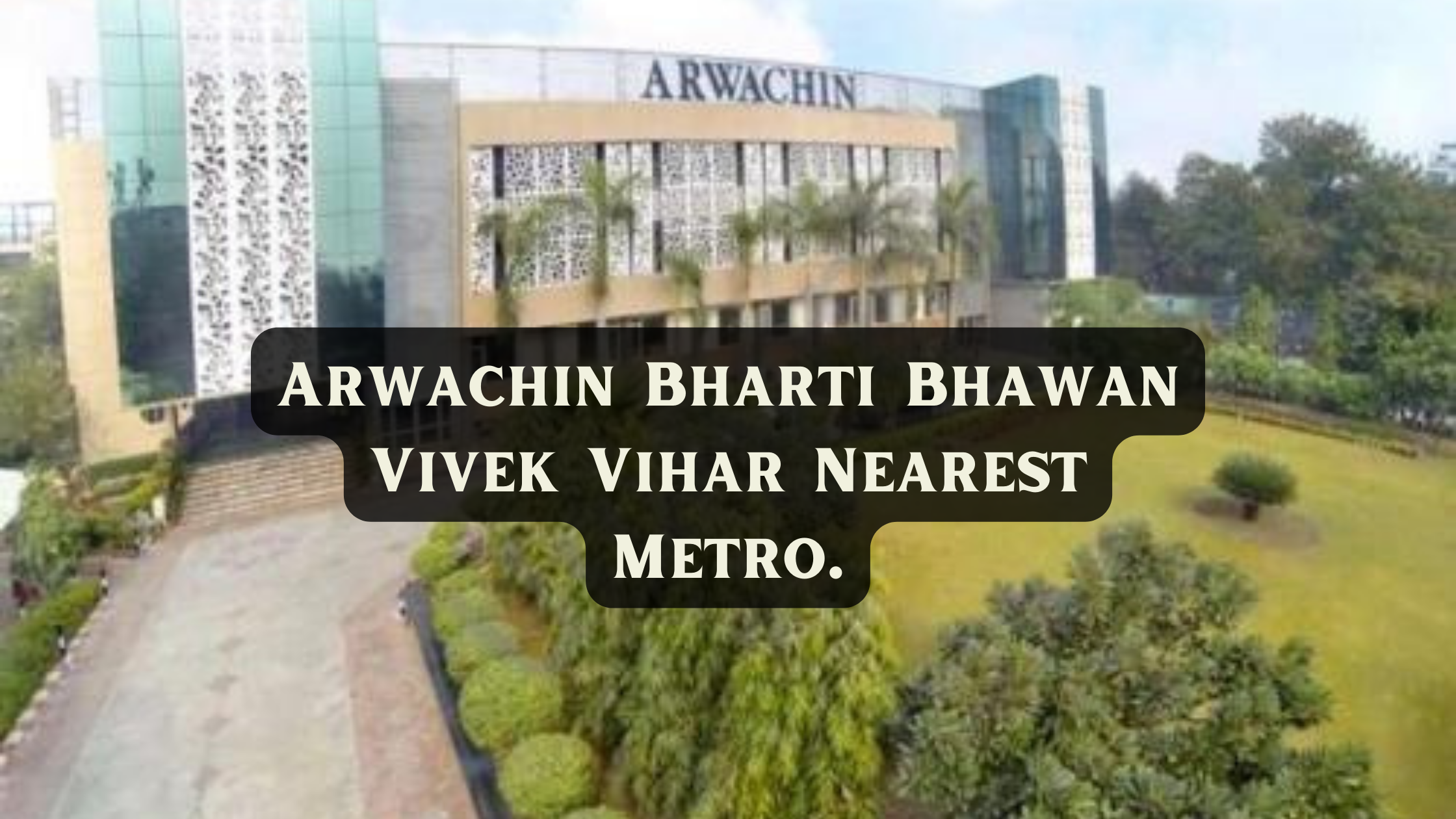 Arwachin Bharti Bhawan Vivek Vihar Nearest Metro